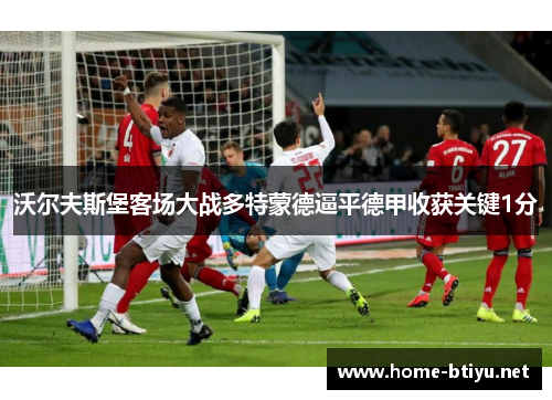 沃尔夫斯堡客场大战多特蒙德逼平德甲收获关键1分